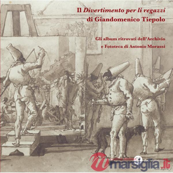«Divertimento per li regazzi» di Giandomenico Tiepolo. Gli album ritrovati dell'Archivio e Fototeca di Antonio Morassi. Ediz. il