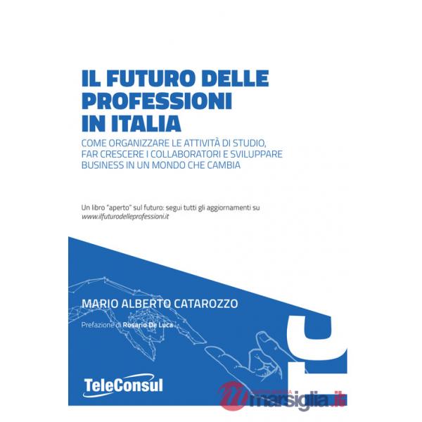 Futuro delle professioni in italia. Come organizzare le attività di studio, far crescere il personale e sviluppare business in u