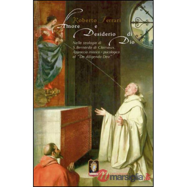 Amore e desiderio di Dio. Nella teologia di S. Bernardo di Clairvaux. Approccio mistico-psicologico al «De diligendo Deo»