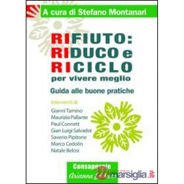 Rifiuto. Riduco e riciclo per vivere meglio. Guida alle buone pratiche