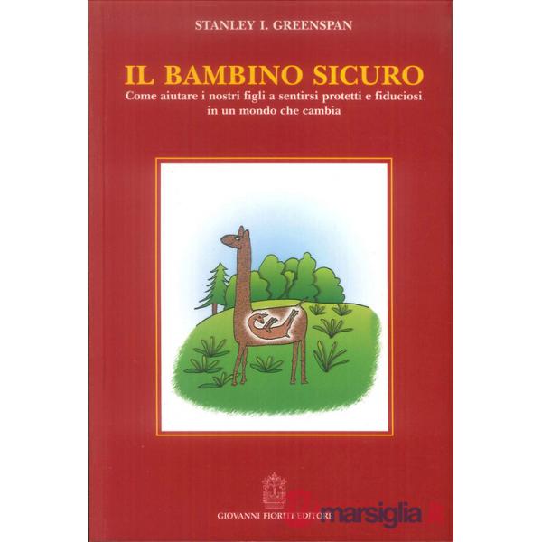 Bambino sicuro. Come aiutare i nostri figli a sentirsi protetti e fiduciosi in un mondo che cambia (Il)