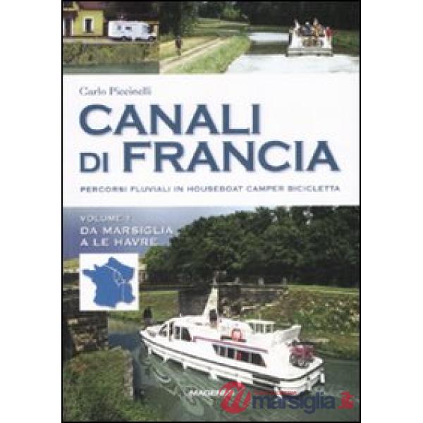 Canali di Francia. Percorsi fluviali in houseboat, camper, bicicletta. Ediz. illustrata. Vol. 1: Da Marsiglia a Le Havre