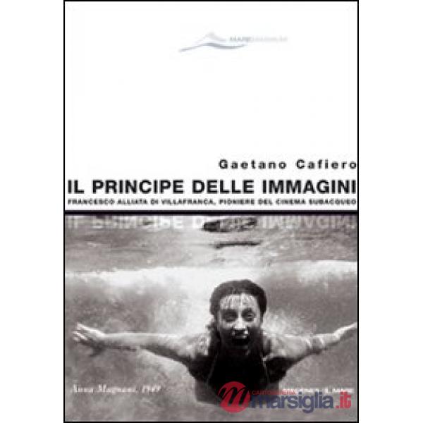 Principe delle immagini. Francesco Alliata di Villafranca, pioniere del cinema subacqueo. Ediz. illustrata (Il)
