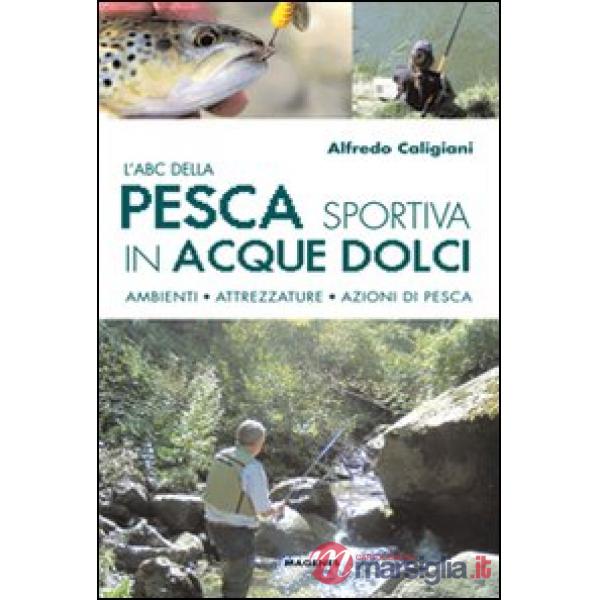 ABC della pesca sportiva in acque dolci. Ambienti, attrezzature, azioni di pesca (L')