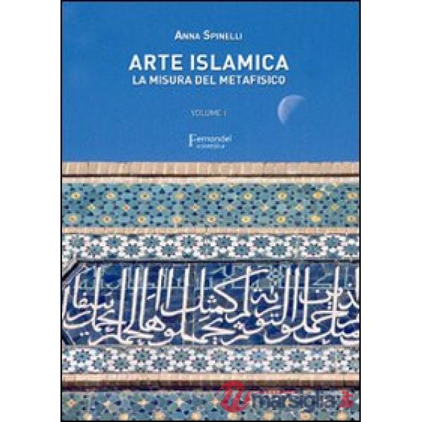 Arte islamica. La misura del metafisico. Vol. 1