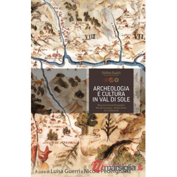 Archeologia e cultura in Val di Sole. Ricerche, contesti, prospettive. Atti del convegno (Molino Ruatti 10-11 settembre 2016)