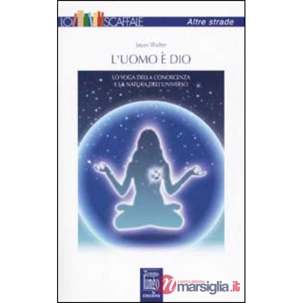 Uomo è Dio. Lo yoga della conoscenza e la natura dell'universo (L')