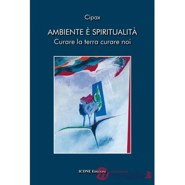 Ambiente è spiritualità. Curare la terra curare noi