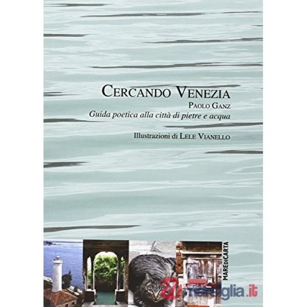 Cercando Venezia. Guida poetica alla città di pietre e acqua