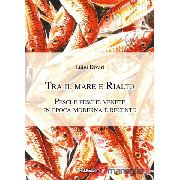 Tra il mare e Rialto. Pesci e pesche venete in epoca moderna e recente