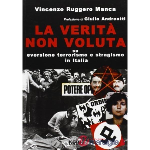 Verità non voluta. Su eversione, terrorismo e stragismo in Italia (La)