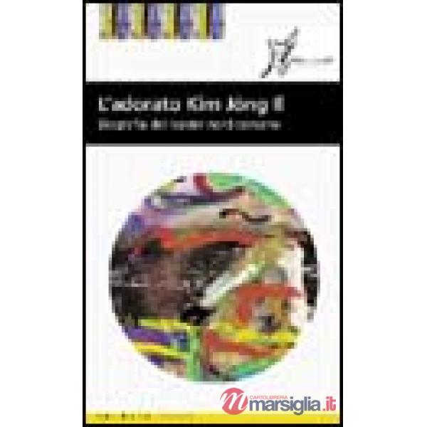 Adorato Kim Jong-il. Biografia ufficiale del leader nordcoreano (L')