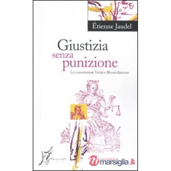 Giustizia senza punizione. Le commissioni Verità e Riconciliazione