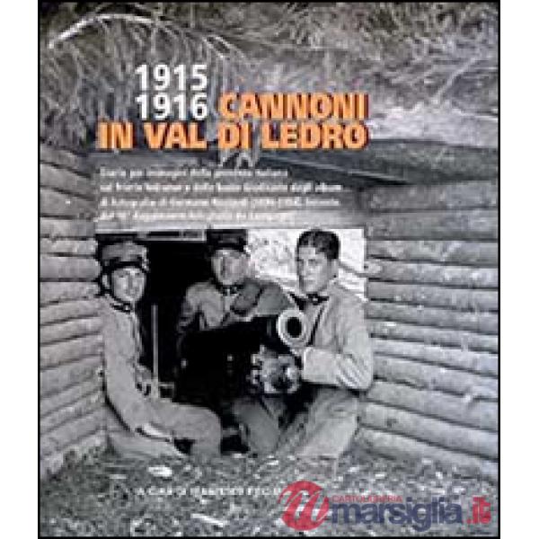 1915-1916 cannoni in Val di Ledro. Diario per immagini della presenza italiana sul fronte ledrense e delle basse giudicarie dagl