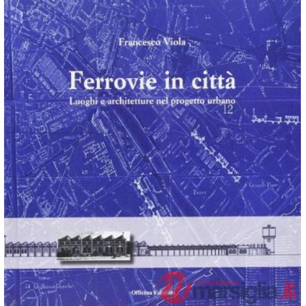 Ferrovie in città. Luoghi e architetture nel progetto urbano