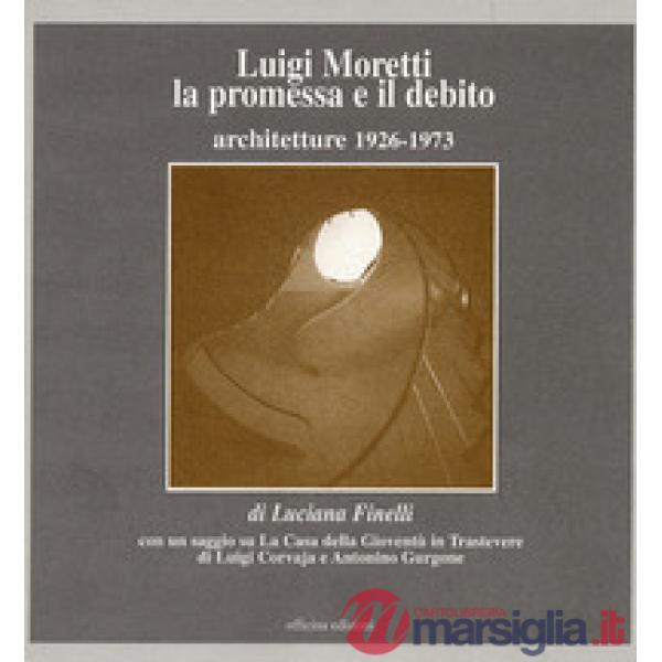 Luigi Moretti. La promessa e il debito. Architetture 1926-1973