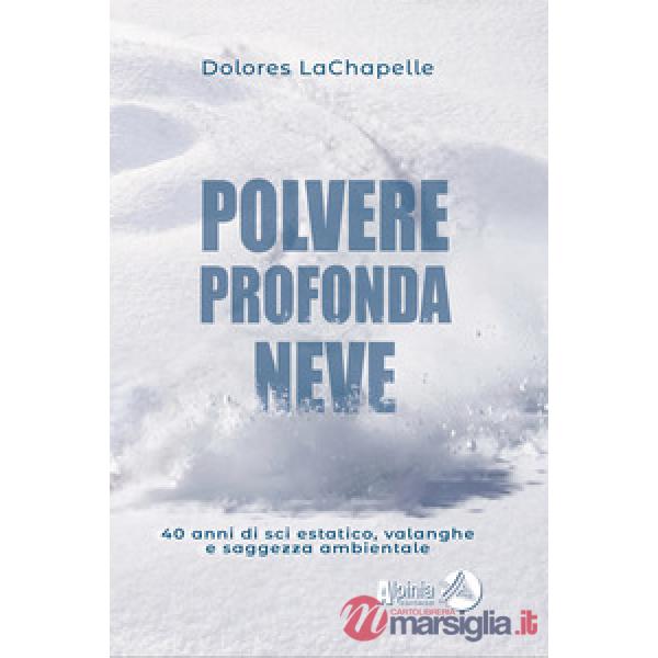 Polvere profonda neve. 40 anni di sci estatico, valanghe e saggezza ambientale