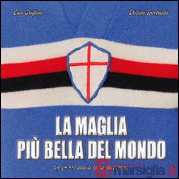 Maglia più bella del mondo. 69 (+55) anni di storia blucerchiata. Ediz. illustrata (La)