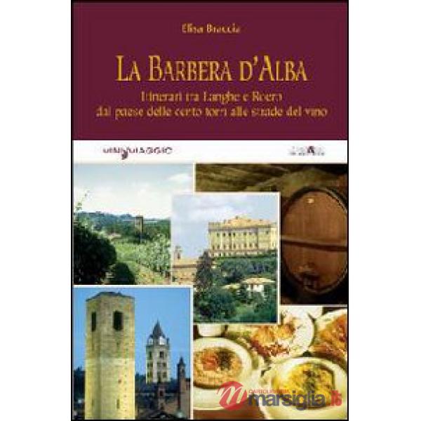 Barbera d'Alba. Itinerari tra Langhe e Roero dal paese delle cento torri alle strade del vino (La)