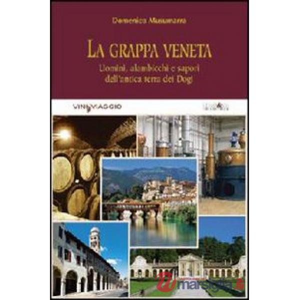 Grappa veneta. Uomini, alambicchi e sapori dell'antica terra dei dogi (La)
