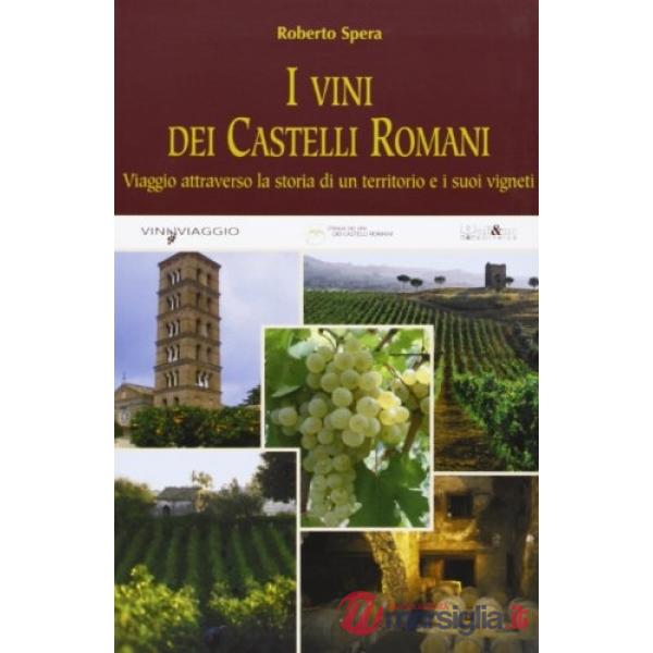 Vini dei castelli romani. Viaggio attraverso la storia di un territorio e dei suoi vigneti. Ediz. illustrata (I)