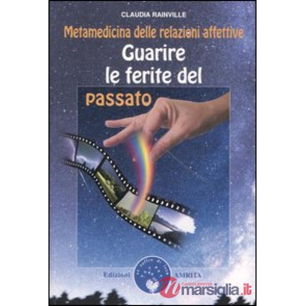 Guarire le ferite del passato. Metamedicina delle relazioni affettive
