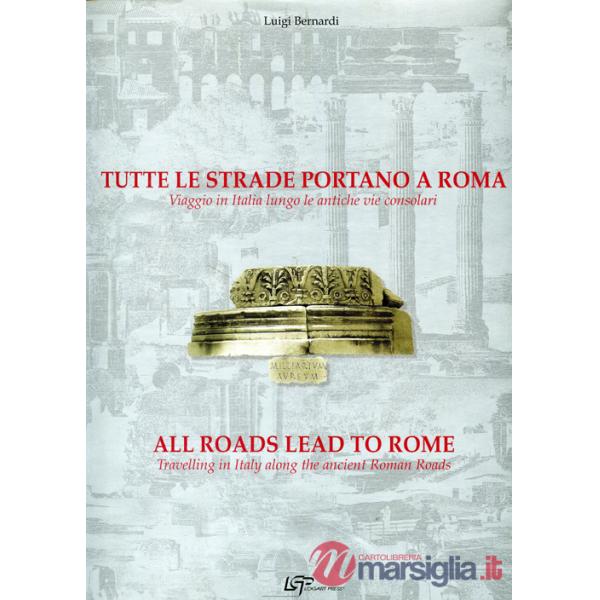 Tutte le strade portano a Roma. Viaggio in Italia lungo le antiche vie consolari. Ediz. italiana e inglese