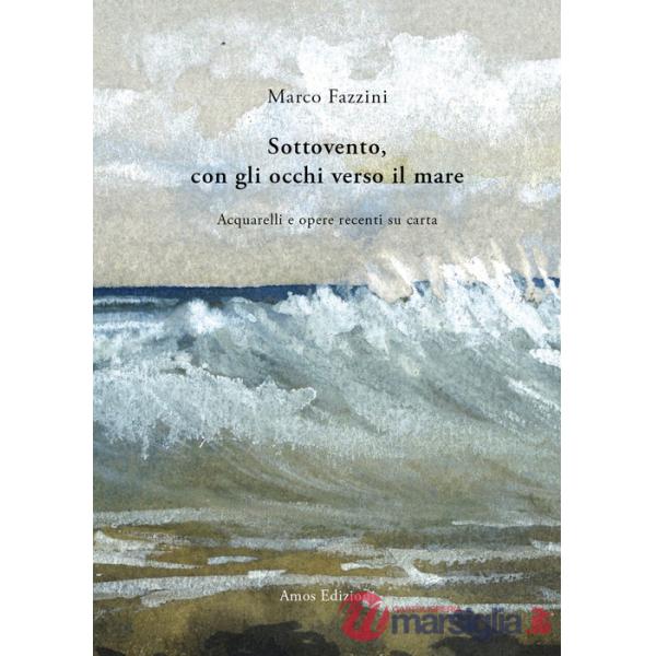 Sottovento, con gli occhi verso il mare. Acquarelli e opere recenti su carta. Ediz. illustrata