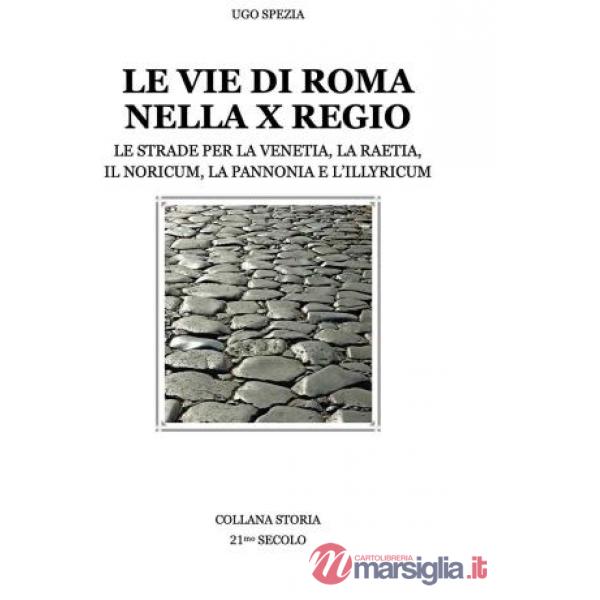 Vie di Roma nella X Regio. Le strade per la Venetia, la Raetia, il Noricum, la Pannonia e l'Illyricum