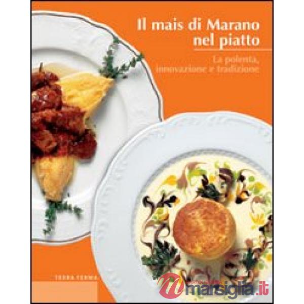 Mais di Marano nel piatto. La polenta, innovazione e tradizione (Il)