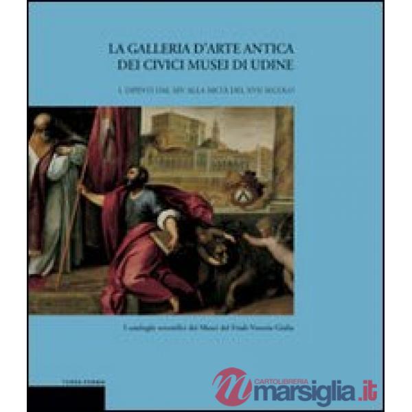 Galleria d'arte antica dei Civici Musei di Udine (La). Vol. 1: Dipinti dal XIV alla metà del XVII secolo