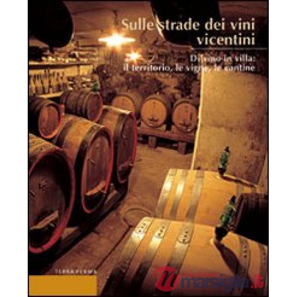Sulle strade dei vini vicentini. Di vino in villa: il territorio, le vigne, le cantine