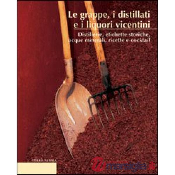 Grappe, i distillati e i liquori vicentini. Distillerie, etichette storiche, acque minerali, ricette e cocktail (Le)