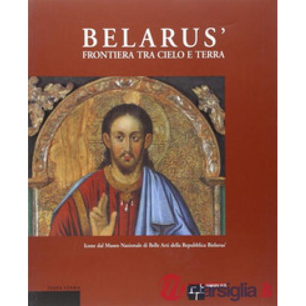 Belarús. Frontiera fra cielo e terra. Icone dal Museo nazionale di belle arti della Repubblica Bielorús. Ediz. italiana, inglese
