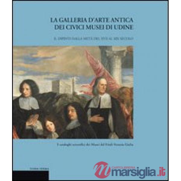 Galleria d'arte antica dei Civici Musei di Udine (La). Vol. 2: Dipinti dalla metà del XVII al XIX secolo