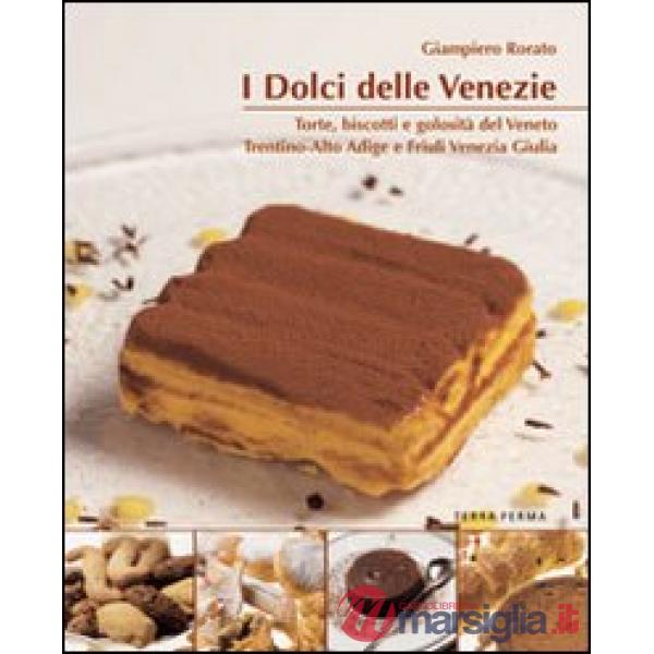 Dolci delle Venezie. Torte, biscotti e golosità del Veneto, Trentino Alto Adige 
