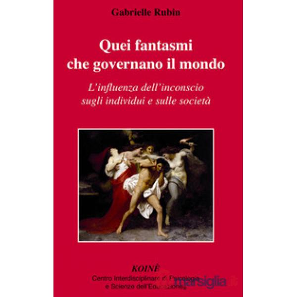 Quei fantasmi che governano il mondo. L'influenza dell'inconscio sugli individui
