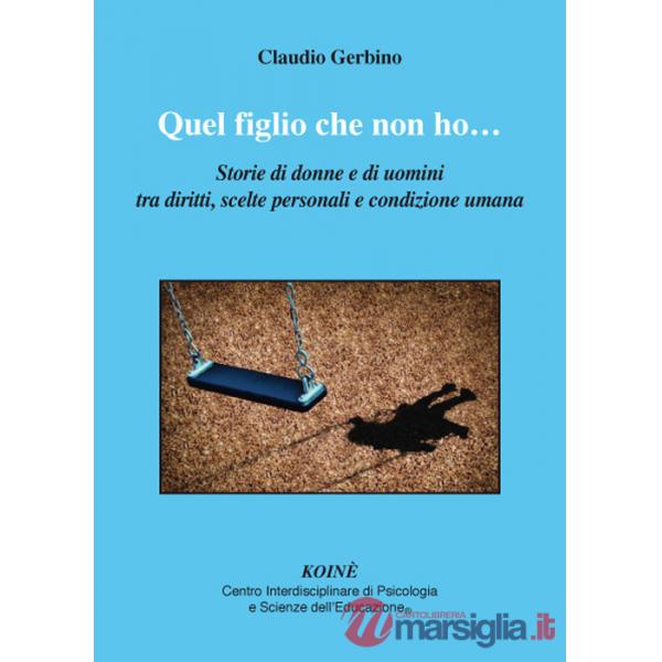 Quel figlio che non ho.... Storie di donne e di uomini tra diritti, scelte personali e condizione umana