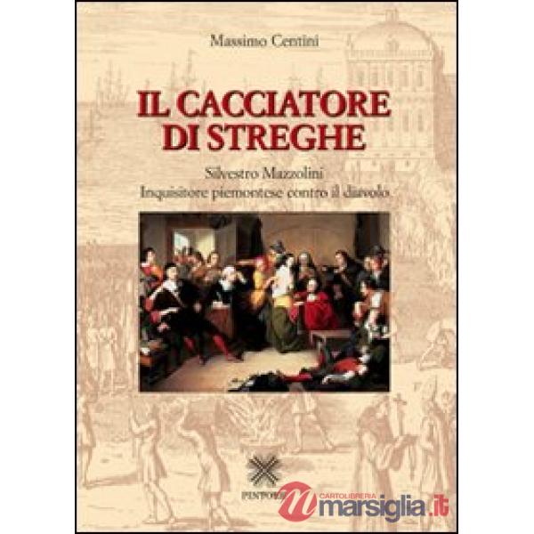 Il cacciatore di streghe Silvestro Mazzolini. Inquisitore piemontese contro il diavolo