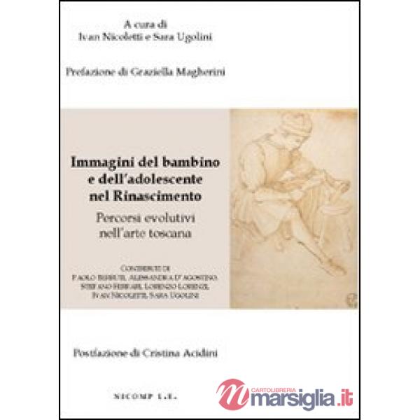 Immagini del bambino e dell'adolescente nel rinascimento. Percorsi evolutivi nell'arte toscana. Ediz. illustrata