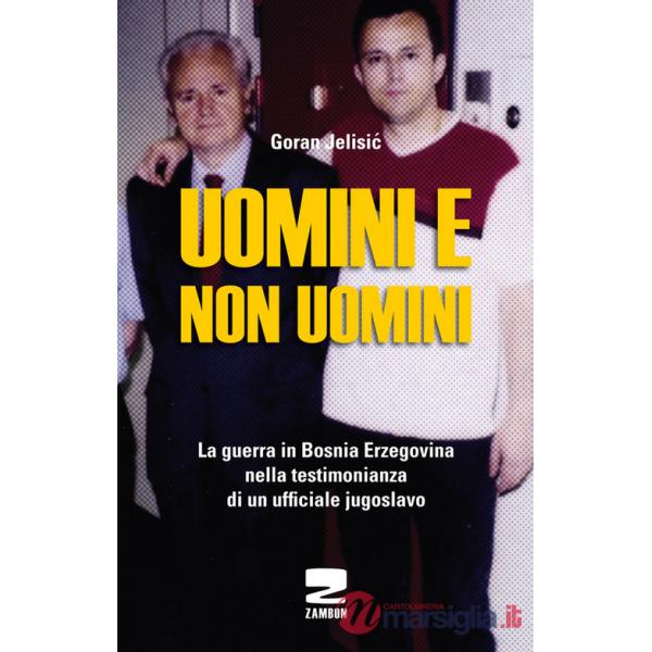 Uomini e non uomini. La guerra in Bosnia-Erzegovina nella testimonianza di un ufficiale jugoslavo