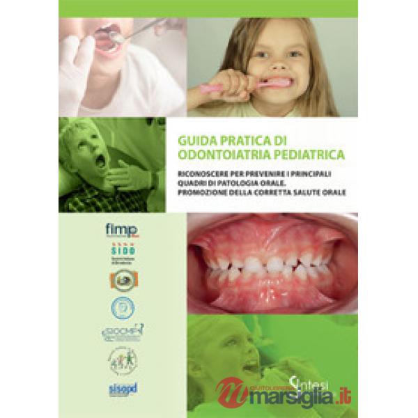 Guida pratica di odontoiatria pediatrica. Riconoscere per prevenire i principali quadri di patologia orale. Promozione della cor