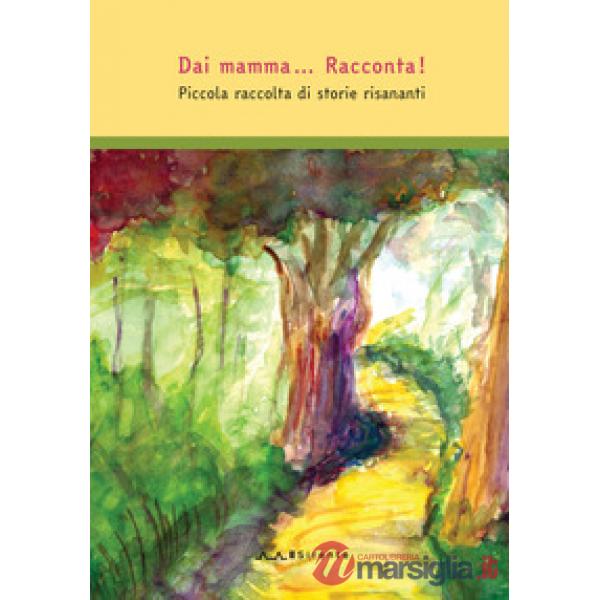 Dai mamma... Racconta! Piccola raccolta di storie risananti. Ediz. a colori