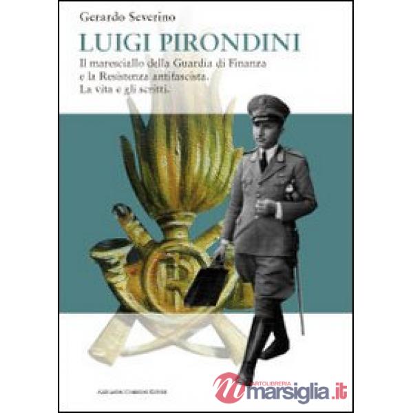 Luigi Pirondini. Il maresciallo della guardia di finanza e la resistenza antifascista. La vita e gli scritti