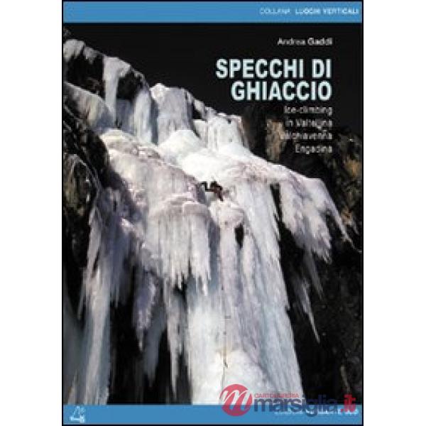 Specchi di ghiaccio. Ice-climbing in Valtellina Valchiavenna Engadina