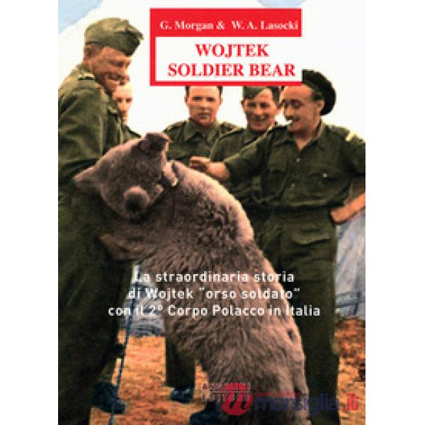 Wojtek Soldier Bear. La straordinaria storia di Wojtek «orso soldato» con il 2° 