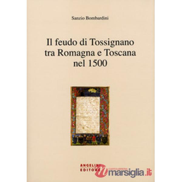 Feudo di Tossignano nel 1500 tra Romagna e Toscana (Il)