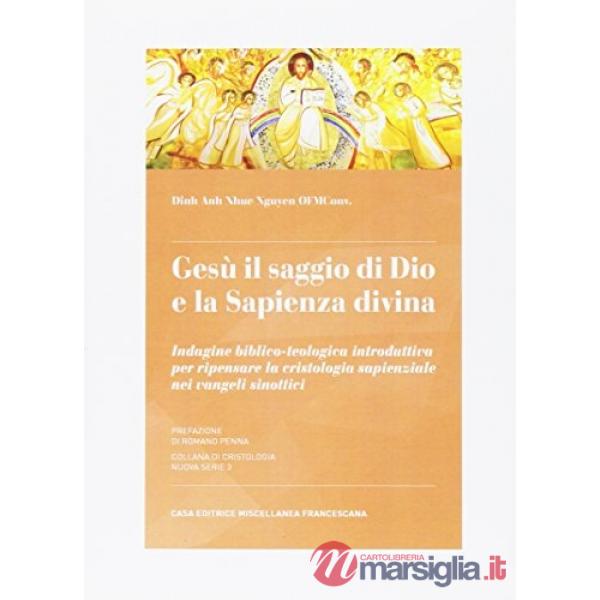 Gesù il saggio di Dio e la sapienza divina. Indagine biblio-teologica introduttiva per ripensare la cristologia sapienziale nei 