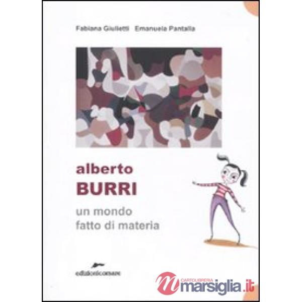 Alberto Burri. Un mondo fatto di materia. Ediz. illustrata