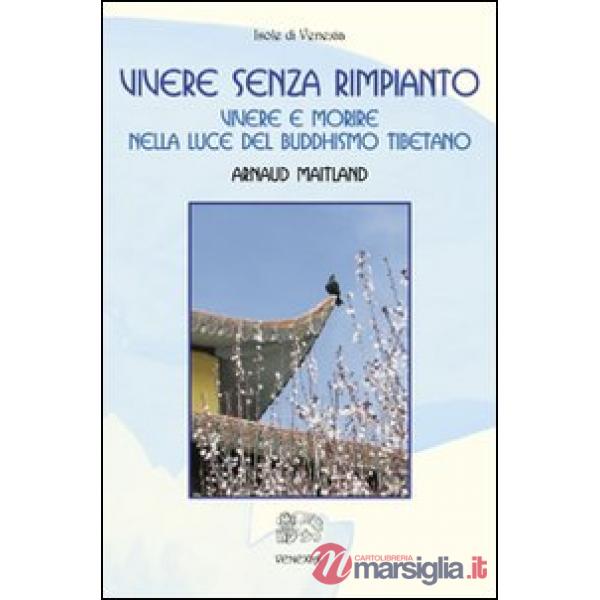 Vivere senza rimpianto. Vivere e morire nella luce del buddhismo tibetano
